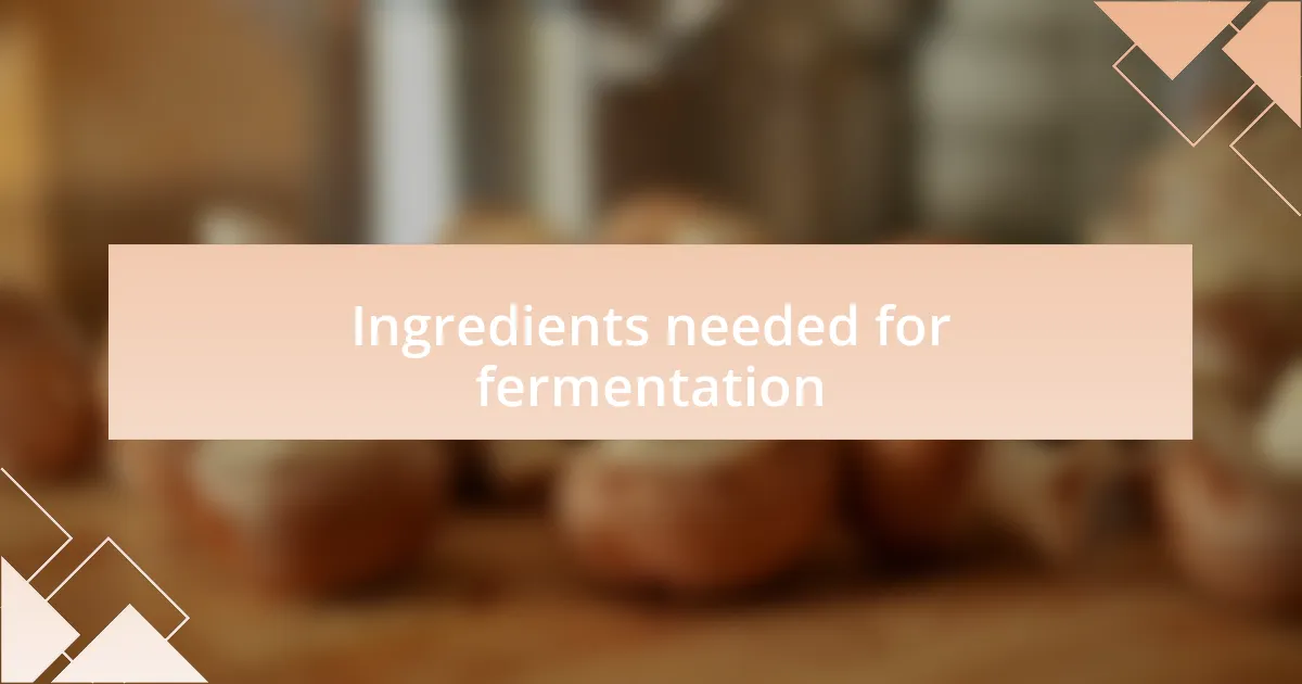 Ingredients needed for fermentation