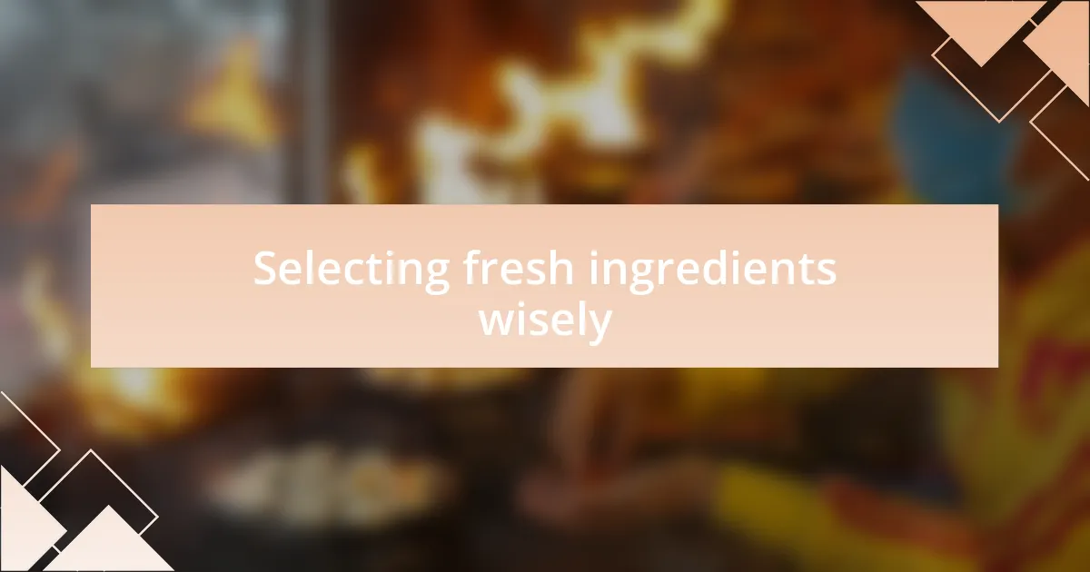 Selecting fresh ingredients wisely